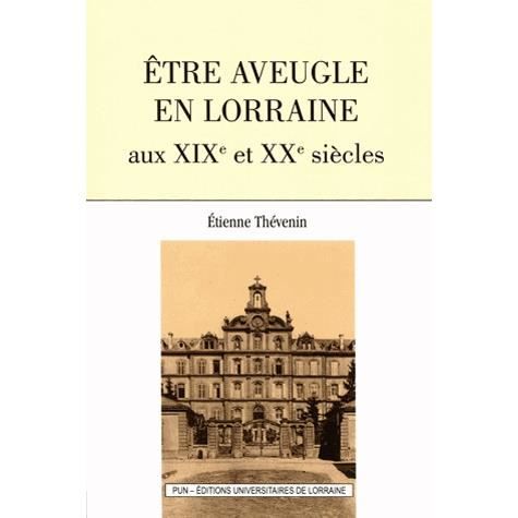 Etre aveugle en Lorraine aux XIXe et XXe siècles - Achat Etre aveugle en Lorraine aux XIXe et XXe siècles - Achat