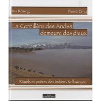  LA CORDILLIERE DES ANDES DEMEURE DES DIEUX ; RITUELS ET PRIERES DES INDIENS KALLAWAYAS