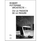  ROBERT PUTTEMANS, ARCHITECTE OU LA PASSION DE LA MESURE