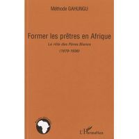 SCIENCES HUMAINES FORMER LES PRETRES EN AFRIQUE ; LE ROLE DES PERES BLANCS (1879-1936)