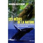 NATURE / ANIMAUX LES HEROS DE LA NATURE ; A LA RENCONTRE DE CEUX QU